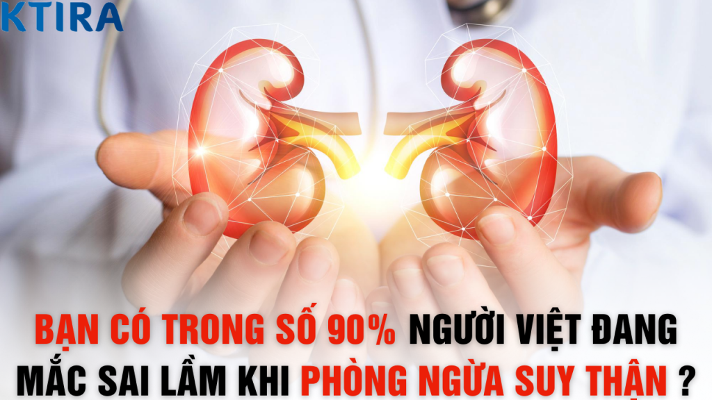 90% NGƯỜI VIỆT ĐANG MẮC SAI LẦM KHI PHÒNG NGỪA SUY THẬN – BẠN CÓ TRONG SỐ ĐÓ KHÔNG?