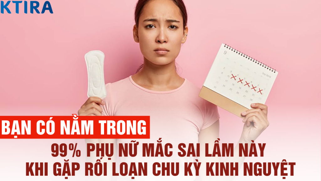 99% Phụ Nữ Mắc Sai Lầm Này Khi Gặp Rối Loạn Chu Kỳ Kinh Nguyệt