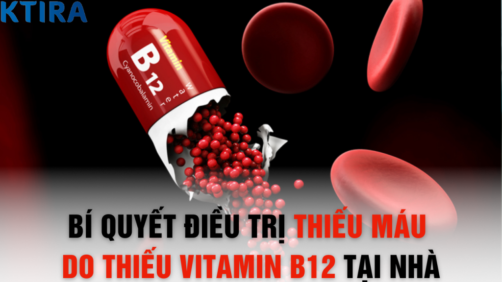 Bí Quyết Điều Trị Thiếu Máu Do Thiếu Vitamin B12 Tại Nhà