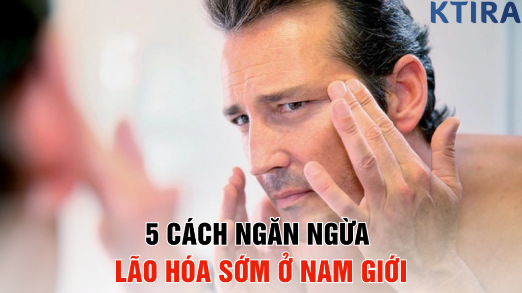 Ngăn Ngừa Lão Hóa Sớm Ở Nam Giới
