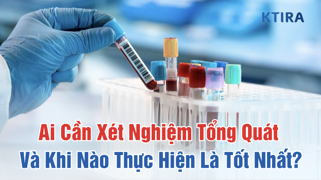 Ai Cần Xét Nghiệm Tổng Quát ktira