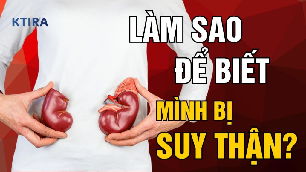 Làm Sao Để Biết Mình Bị Suy Thận? KTIRA